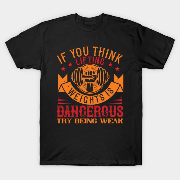 If you think lifting weights is dangerous try being weak T-Shirt by monstercute